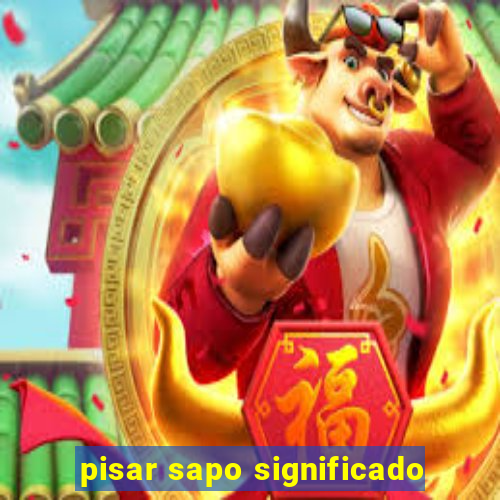 pisar sapo significado